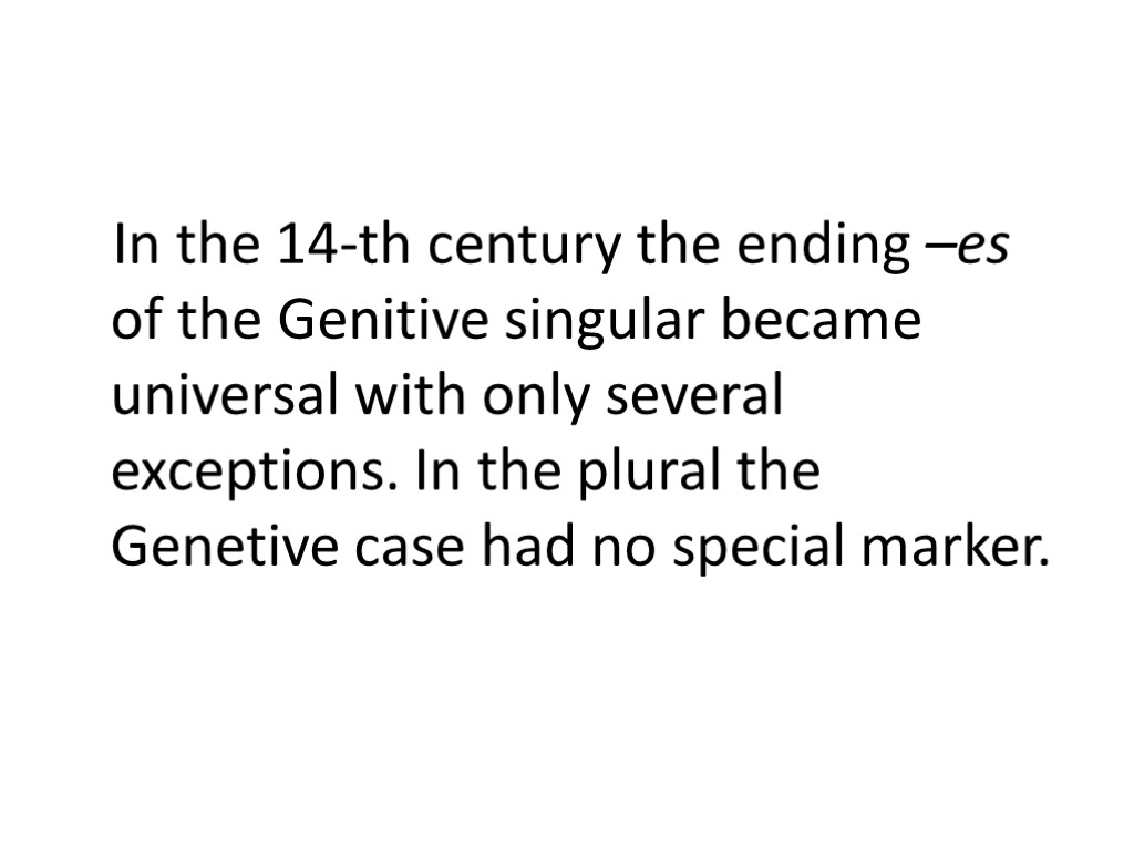 In the 14-th century the ending –es of the Genitive singular became universal with